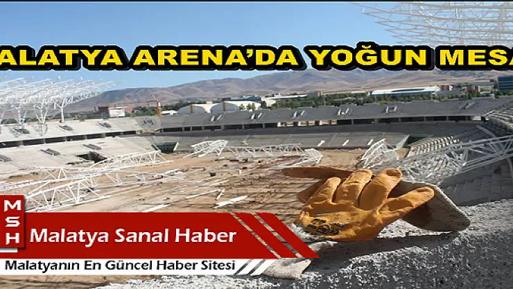  MALATYA ARENA´DA YOĞUN MESAİ