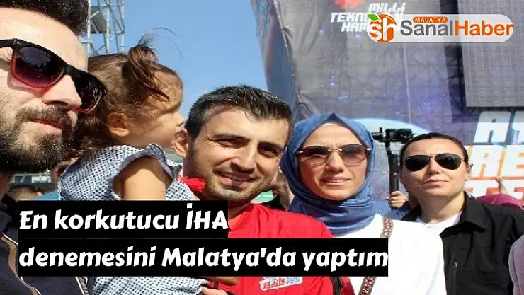 En korkutucu İHA denemesini Malatya'da yaptım