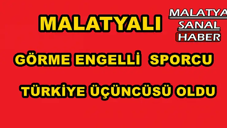 MALATYALI GÖRME ENGELLİ TÜRKİYE ÜÇÜNÇÜSÜ OLDU