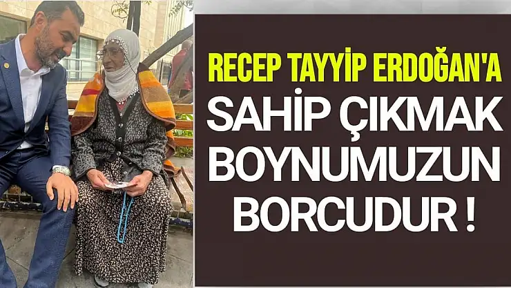 Erdoğan'a sahip çıkmak boynumuzun borcudur 