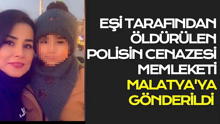 Eşi tarafından öldürülen polisin cenazesi memleketi Malatya'ya gönderildi
