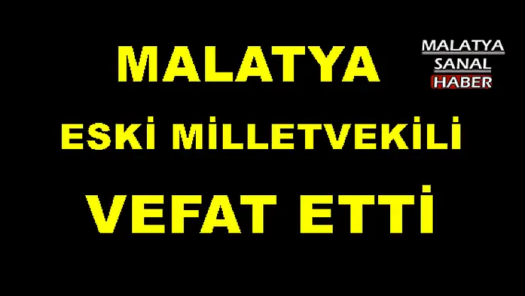 MALATYA ESKİ MİLLETVEKİLİ VEFAT ETTİ