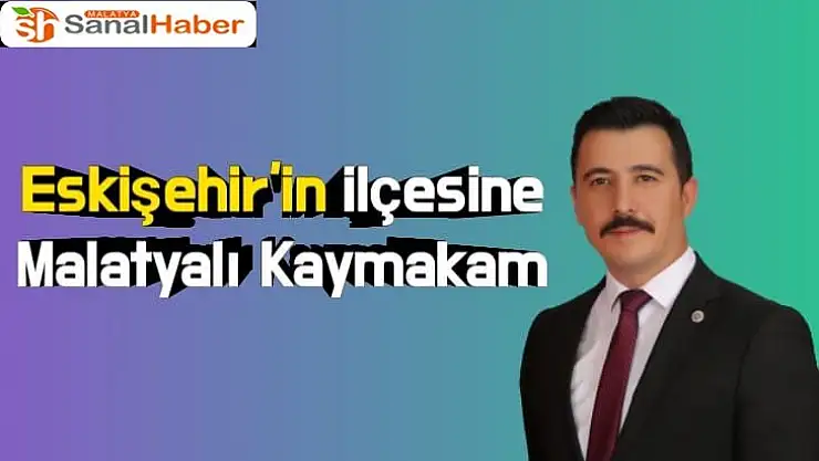 Eskişehir ilçesine Malatyalı Kaymakam atandı