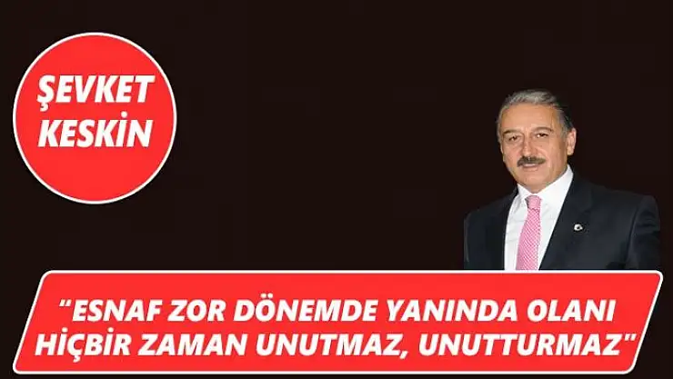 Esnaf zor dönemde yanında olanı hiçbir zaman unutmaz, unutturmaz