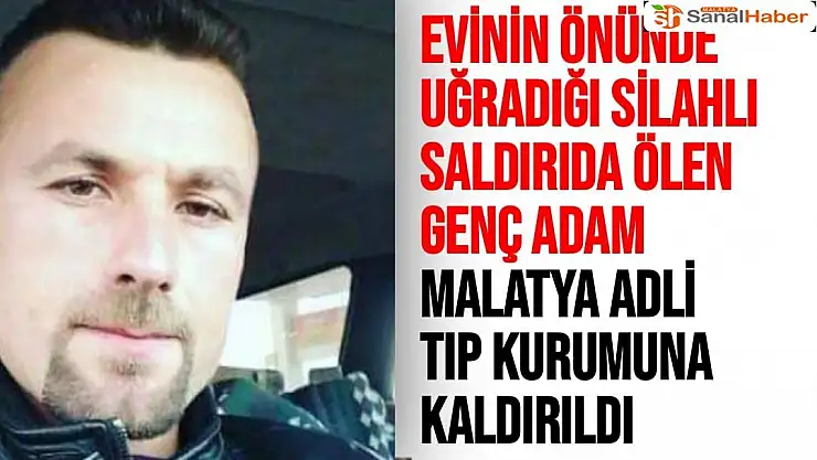 Evinin önünde uğradığı silahlı saldırıda ölen genç adam Malatya Adli Tıp Kurumuna kaldırıldı