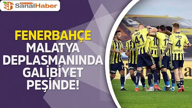 Fenerbahçe, Malatya deplasmanında galibiyet peşinde!