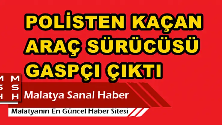 MALATYA'DA POLİSTEN KAÇAN ARAÇ SÜRÜCÜSÜ GASPÇI ÇIKTI