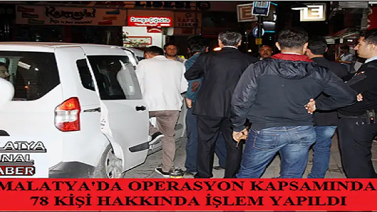 MALATYA'DA OPERASYON KAPSAMINDA 78 KİŞİ HAKKINDA İŞLEM YAPILDI