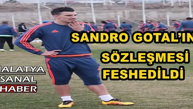 ALİMA YENİ MALATYASPOR´DA SANDRO GOTAL´IN SÖZLEŞMESİ FESHEDİLDİ