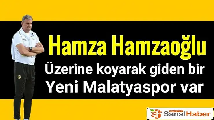 Hamza Hamzaoğlu Üzerine koyarak giden bir Yeni Malatyaspor var