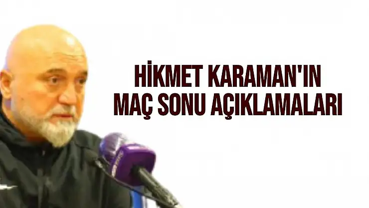 Hikmet Karaman'ın Maç Sonu Açıklamaları
