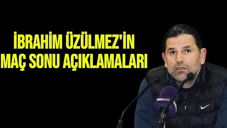 İbrahim Üzülmez'in Maç sonu Açıklamaları