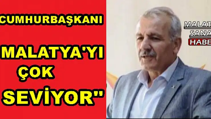 ŞAHİN, CUMHURBAŞKANI MALATYA'YI ÇOK SEVİYOR