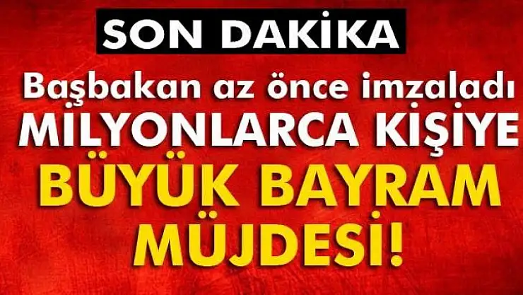 MİLYONLARCA KİŞİYE BÜYÜK BAYRAM MÜJDESİ 