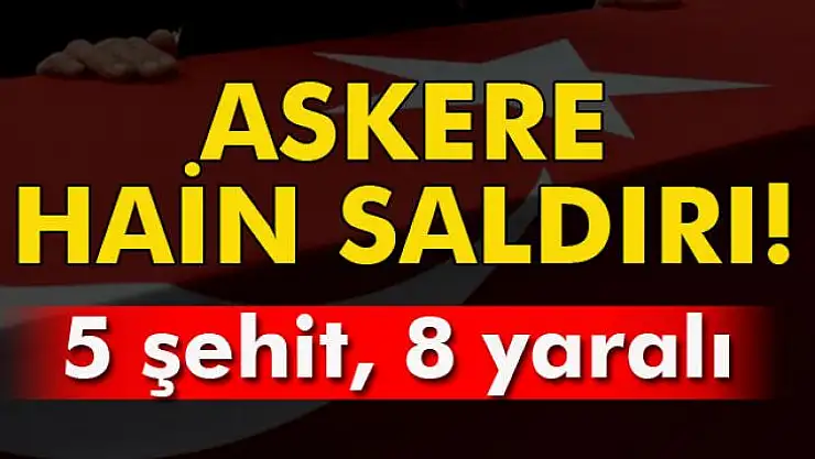 Askere hain saldırı. 5 şehit, 8 yaralı