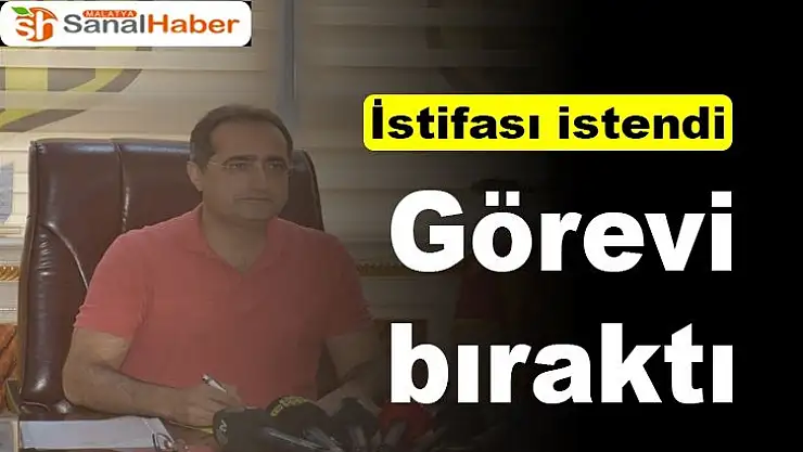 İstifası istendi görevi bıraktı