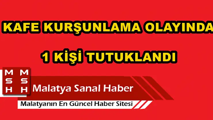  KAFE KURŞUNLAMA OLAYINDA 1 KİŞİ TUTUKLANDI