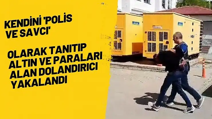 Kendini 'polis ve savcı' olarak tanıtıp altın ve paraları alan dolandırıcı yakalandı