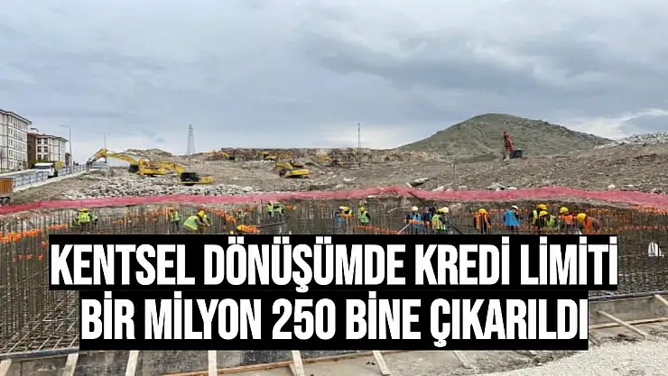Kentsel dönüşümde kredi limiti bir milyon 250 bine çıkarıldı
