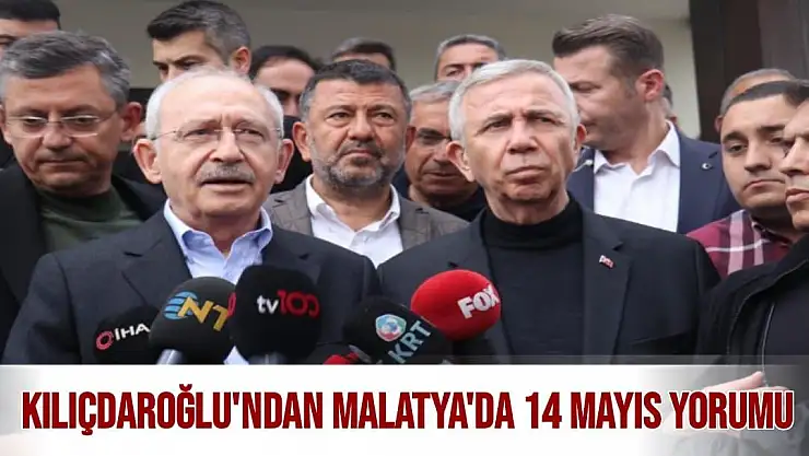 Kılıçdaroğlu'ndan Malatya'da 14 Mayıs yorumu