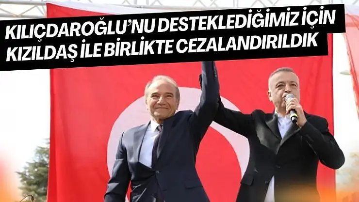 Kılıçdaroğlu´nu desteklediğimiz için Kızıldaş ile birlikte cezalandırıldık