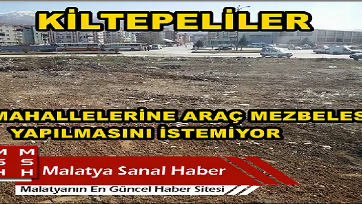 KİLTEPELİLER, MAHALLELERİNE ARAÇ MEZBELESİ YAPILMASINI İSTEMİYOR
