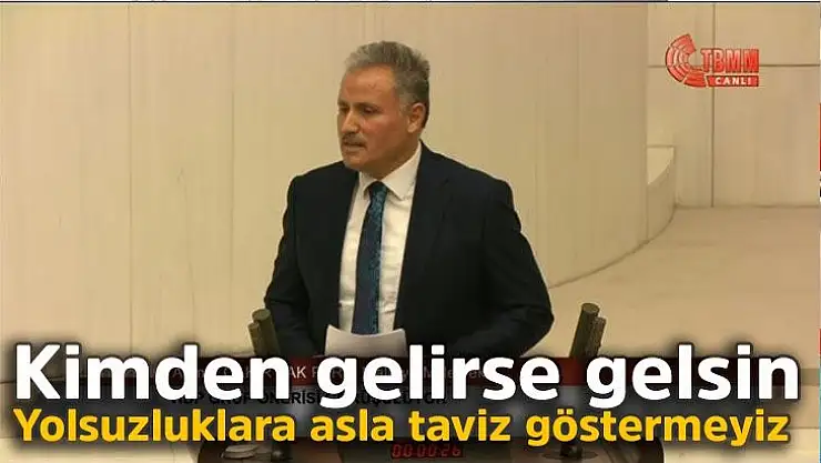 Kimden gelirse gelsin yolsuzluklara asla taviz göstermeyiz