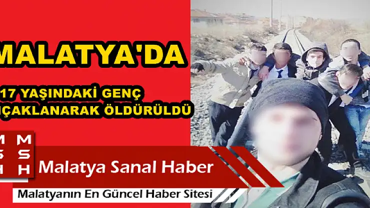 MALATYA'DA 17 YAŞINDAKİ GENÇ BIÇAKLANARAK ÖLDÜRÜLDÜ