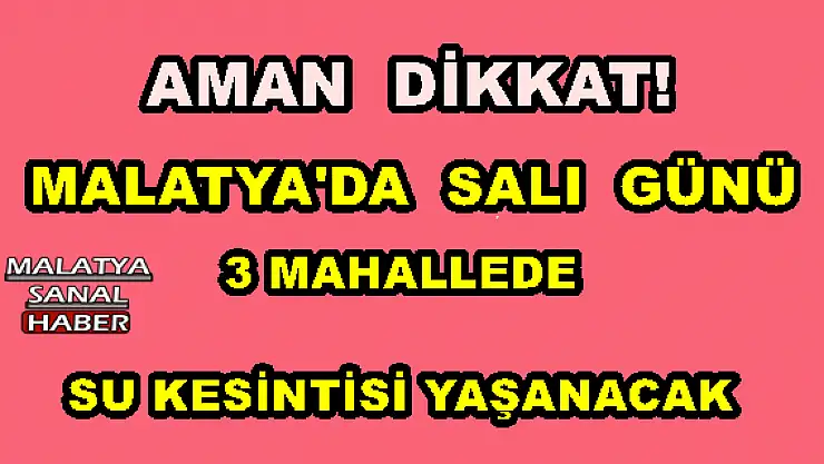 MALATYA'DA  SALI  GÜNÜ 3 MAHALLEDE  SU KESİNTİSİ YAŞANACAK