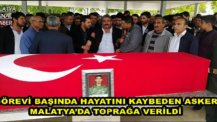 GÖREVİ BAŞINDA HAYATINI KAYBEDEN ASKER MALATYA´DA TOPRAĞA VERİLDİ
