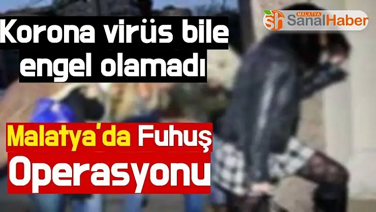 Korona bile engel olamadı  Malatya´da Fuhuş Operasyonu