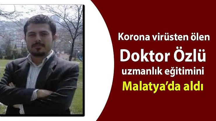 Korona virüsten ölen Doktor Özlü, uzmanlık eğitimini Malatya´da aldı