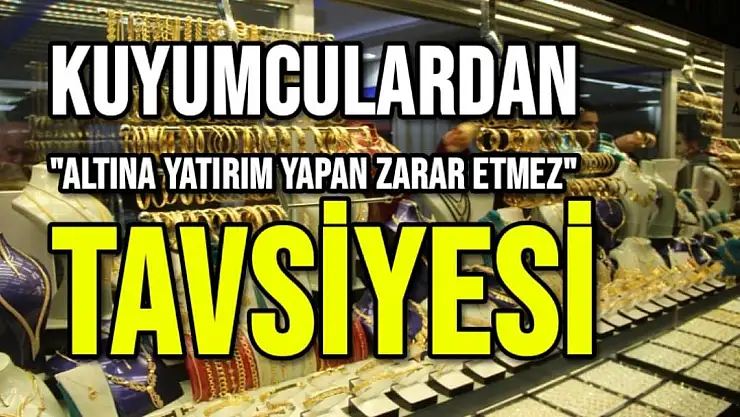 'Kuyumculardan Altına yatırım yapan zarar etmez tavsiyesi'''