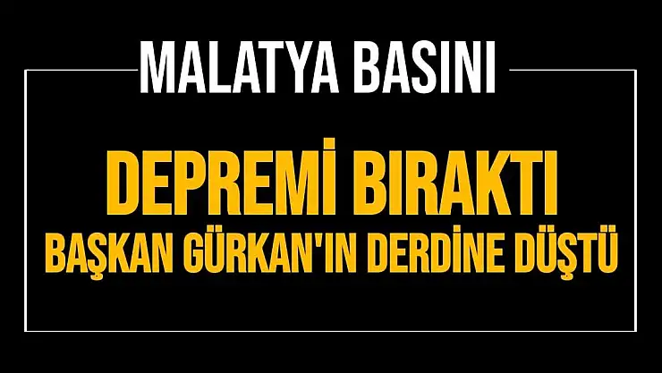 Malatya Basını Depremi bıraktı Başkan Gürkan'ın derdine düştü