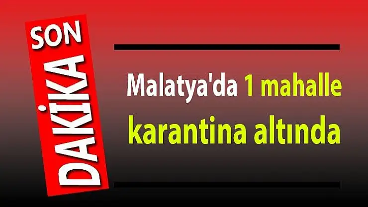 Malatya'da 1 mahalle karantina altında