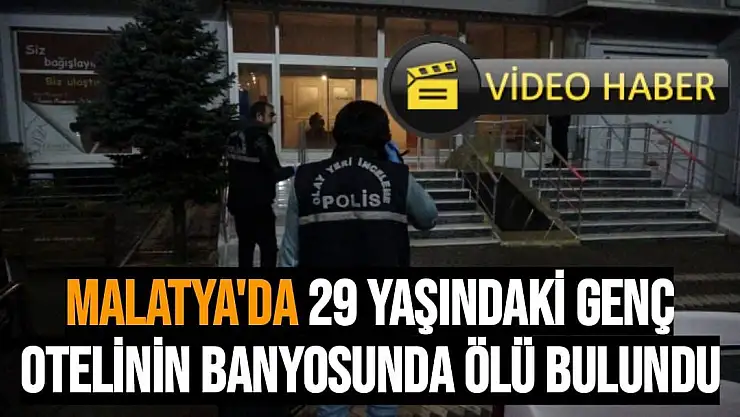 Malatya'da 29 yaşındaki genç  otelinin banyosunda ölü bulundu