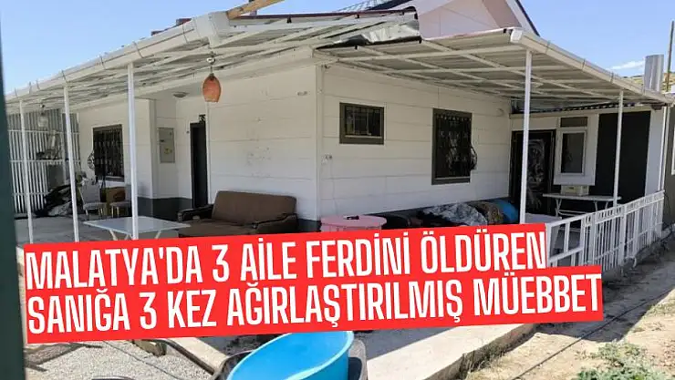 Malatya'da 3 aile ferdini öldüren sanığa 3 kez ağırlaştırılmış müebbet