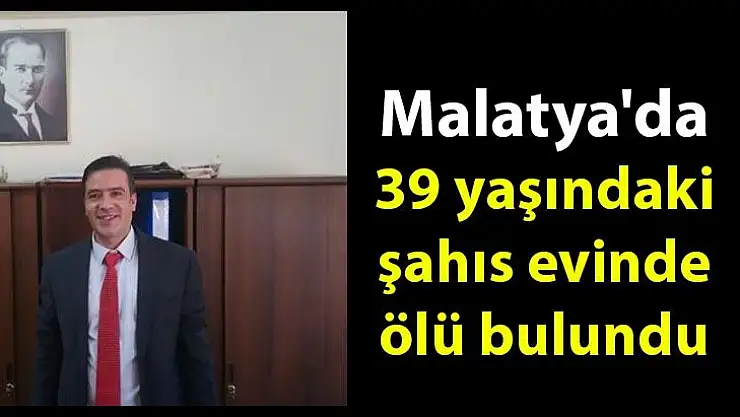 Malatya´da 39 yaşındaki şahıs evinde ölü bulundu