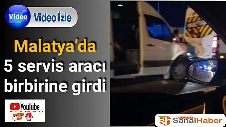 Malatya´da 5 servis aracı birbirine girdi