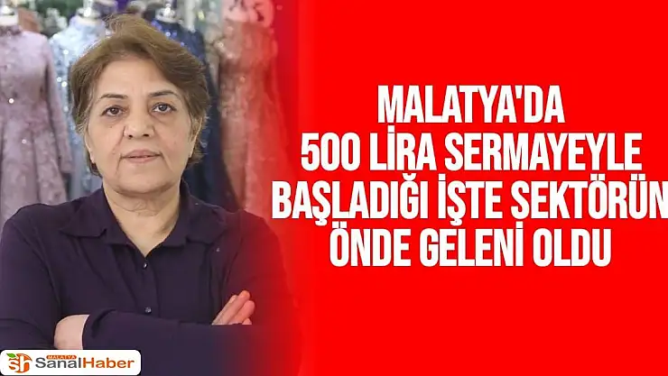 Malatya'da 500 lira sermayeyle başladığı işte sektörün önde geleni oldu