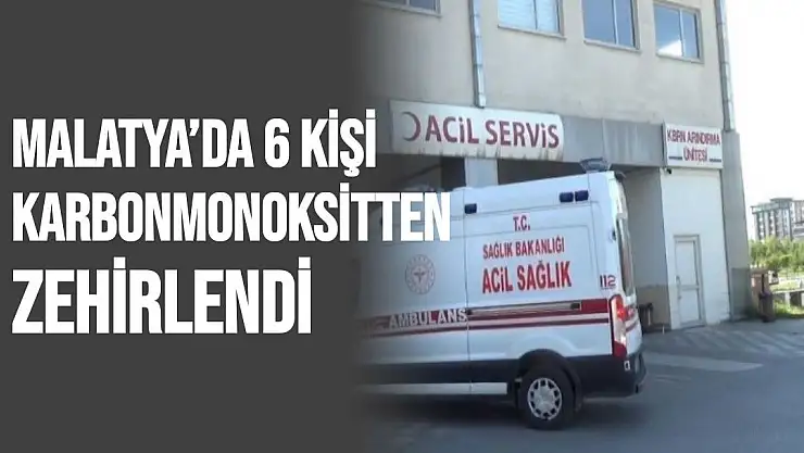 Malatya´da 6 kişi karbonmonoksitten zehirlendi
