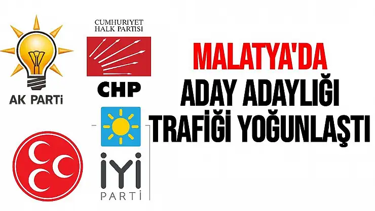 Malatya'da aday adaylığı trafiği yoğunlaştı 