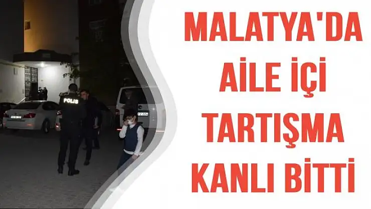 Malatya'da Aile içi tartışma kanlı bitti