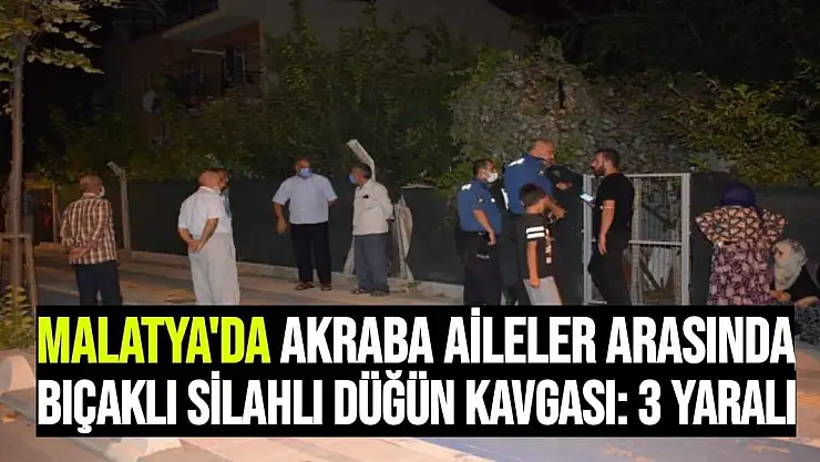 Malatya'da Akraba aileler arasında bıçaklı silahlı düğün kavgası: 3 yaralı
