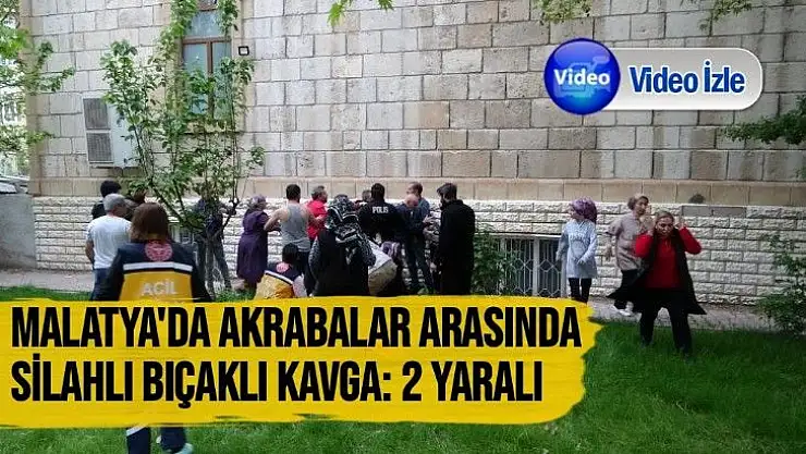 Malatya´da akrabalar arasında silahlı bıçaklı kavga: 2 yaralı