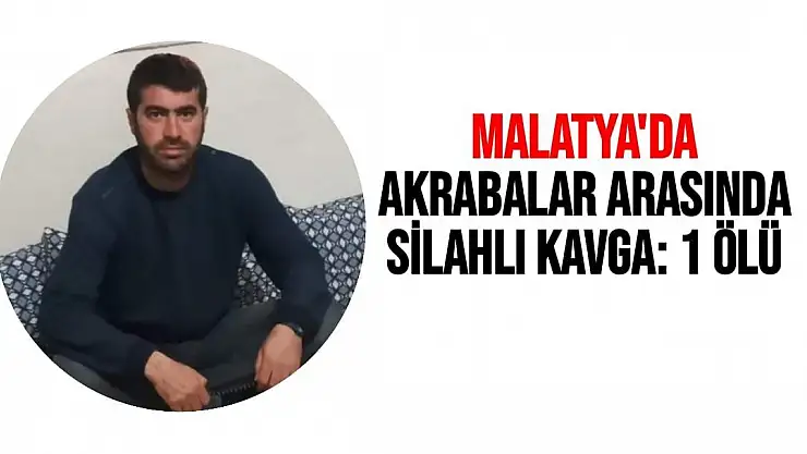 Malatya'da Akrabalar arasında silahlı kavga: 1 ölü