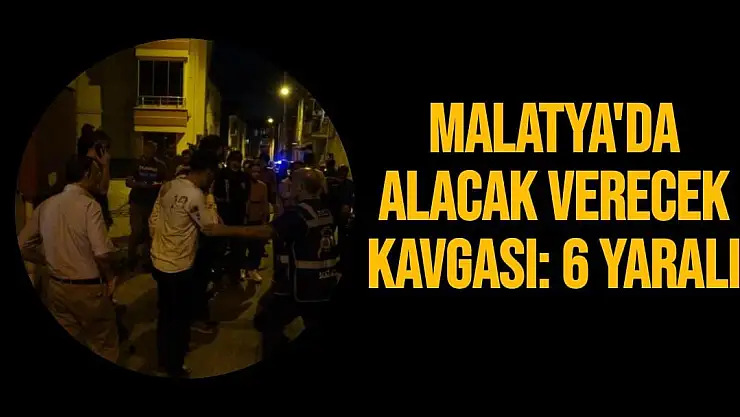 Malatya'da Alacak verecek kavgası: 6 yaralı