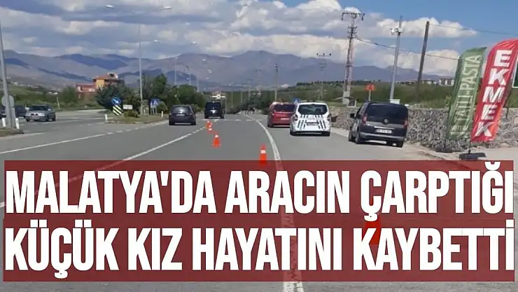 Malatya'da aracın çarptığı küçük kız hayatını kaybetti