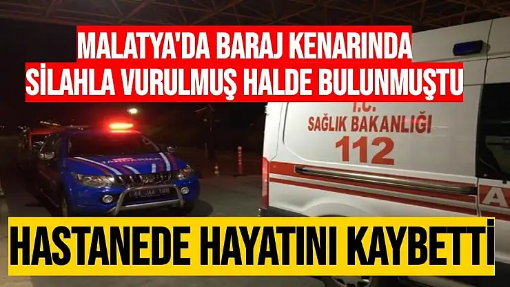 Malatya'da Baraj kenarında silahla vurulmuş halde bulunmuştu, hastanede hayatını kaybetti