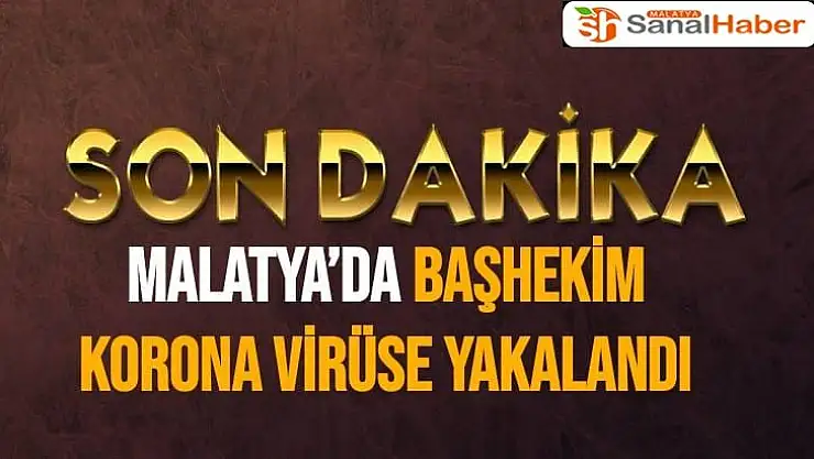 Malatya´da Başhekim korona virüse yakalandı